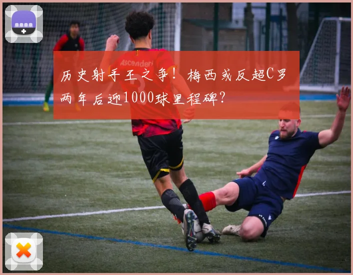 历史射手王之争！梅西或反超C罗 两年后迎1000球里程碑？